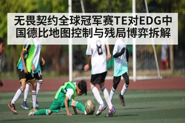 无畏契约全球冠军赛TE对EDG中国德比地图控制与残局博弈拆解